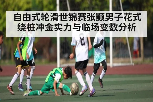 自由式轮滑世锦赛张颢男子花式绕桩冲金实力与临场变数分析