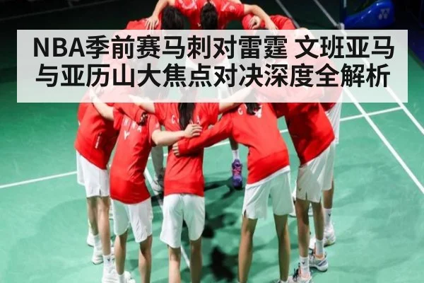 NBA季前赛马刺对雷霆 文班亚马与亚历山大焦点对决深度全解析