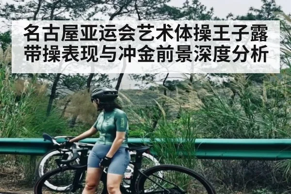 名古屋亚运会艺术体操王子露带操表现与冲金前景深度分析