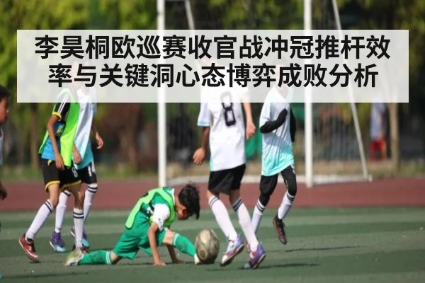 李昊桐欧巡赛收官战冲冠推杆效率与关键洞心态博弈成败分析