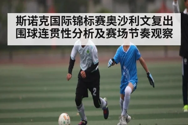 斯诺克国际锦标赛奥沙利文复出围球连贯性分析及赛场节奏观察