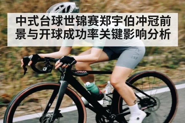 中式台球世锦赛郑宇伯冲冠前景与开球成功率关键影响分析